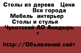 Столы из дерева › Цена ­ 9 500 - Все города Мебель, интерьер » Столы и стулья   . Чукотский АО,Анадырь г.